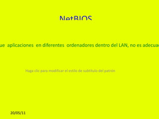 NetBIOS (Network Basic input / output system Es un programa  que permite que se comunique  aplicaciones  en diferentes  ordenadores dentro del LAN, no es adecuado  para redes de área extensa (MAN). 