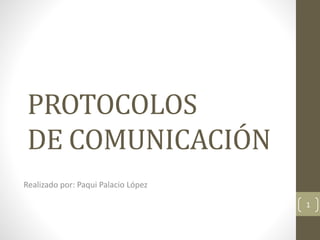 PROTOCOLOS
DE COMUNICACIÓN
Realizado por: Paqui Palacio López
1
 