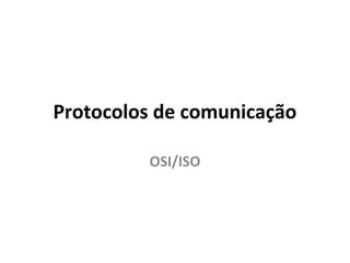 Protocolos de comunicação
OSI/ISO

 
