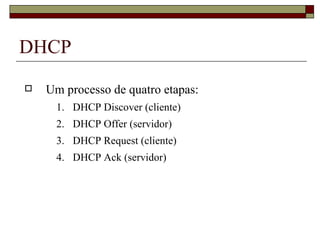 DHCP Um processo de quatro etapas: DHCP Discover (cliente) DHCP Offer (servidor) DHCP Request (cliente) DHCP Ack (servidor) 