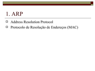 1. ARP Address Resolution Protocol Protocolo de Resolução de Endereços (MAC) 