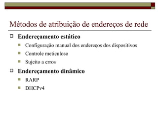 Métodos de atribuição de endereços de rede Endereçamento estático Configuração manual dos endereços dos dispositivos Controle meticuloso Sujeito a erros Endereçamento dinâmico RARP DHCPv4 