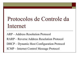 Protocolos de Controle da Internet ARP – Address Resolution Protocol RARP – Reverse Address Resolution Protocol DHCP – Dynamic Host Configuration Protocol ICMP – Internet Control Message Protocol 