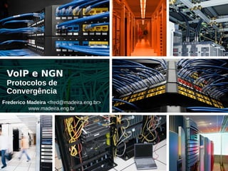 VoIP e NGN
 Protocolos de
 Convergência
Frederico Madeira <fred@madeira.eng.br>
          www.madeira.eng.br
 