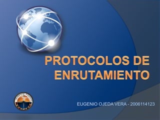 PROTOCOLOS DE ENRUTAMIENTO EUGENIO OJEDA VERA - 2006114123 