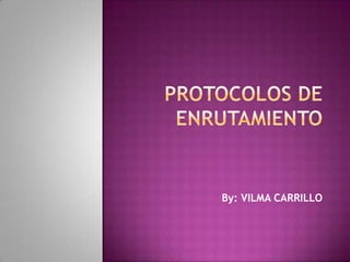 Protocolos de enrutamiento By: VILMA CARRILLO 
