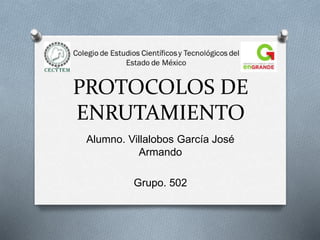 PROTOCOLOS DE
ENRUTAMIENTO
Alumno. Villalobos García José
Armando
Grupo. 502
 