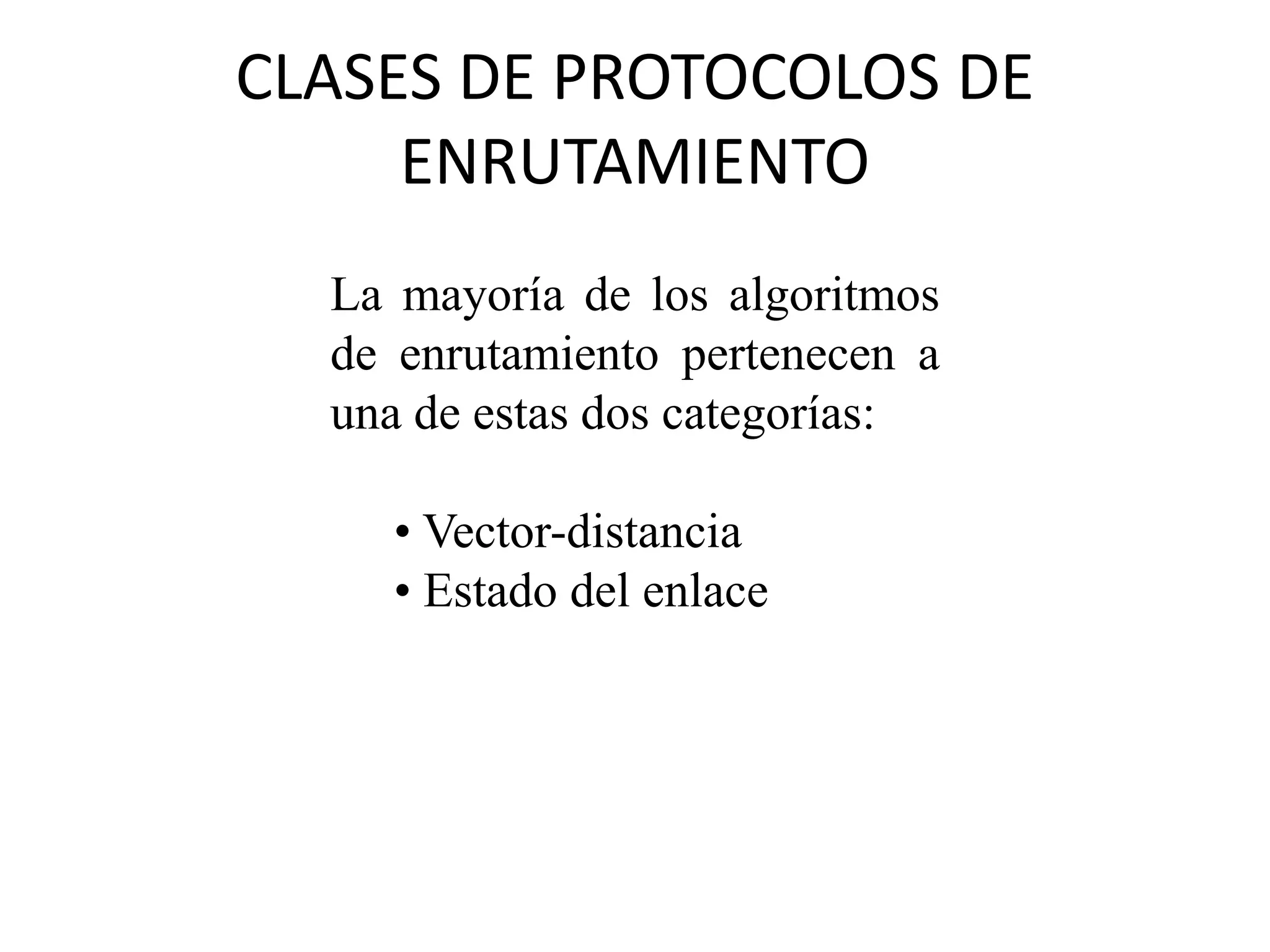 CLASES DE PROTOCOLOS DE
ENRUTAMIENTO
La mayoría de los algoritmos
de enrutamiento pertenecen a
una de estas dos categorías:
• Vector-distancia
• Estado del enlace
 