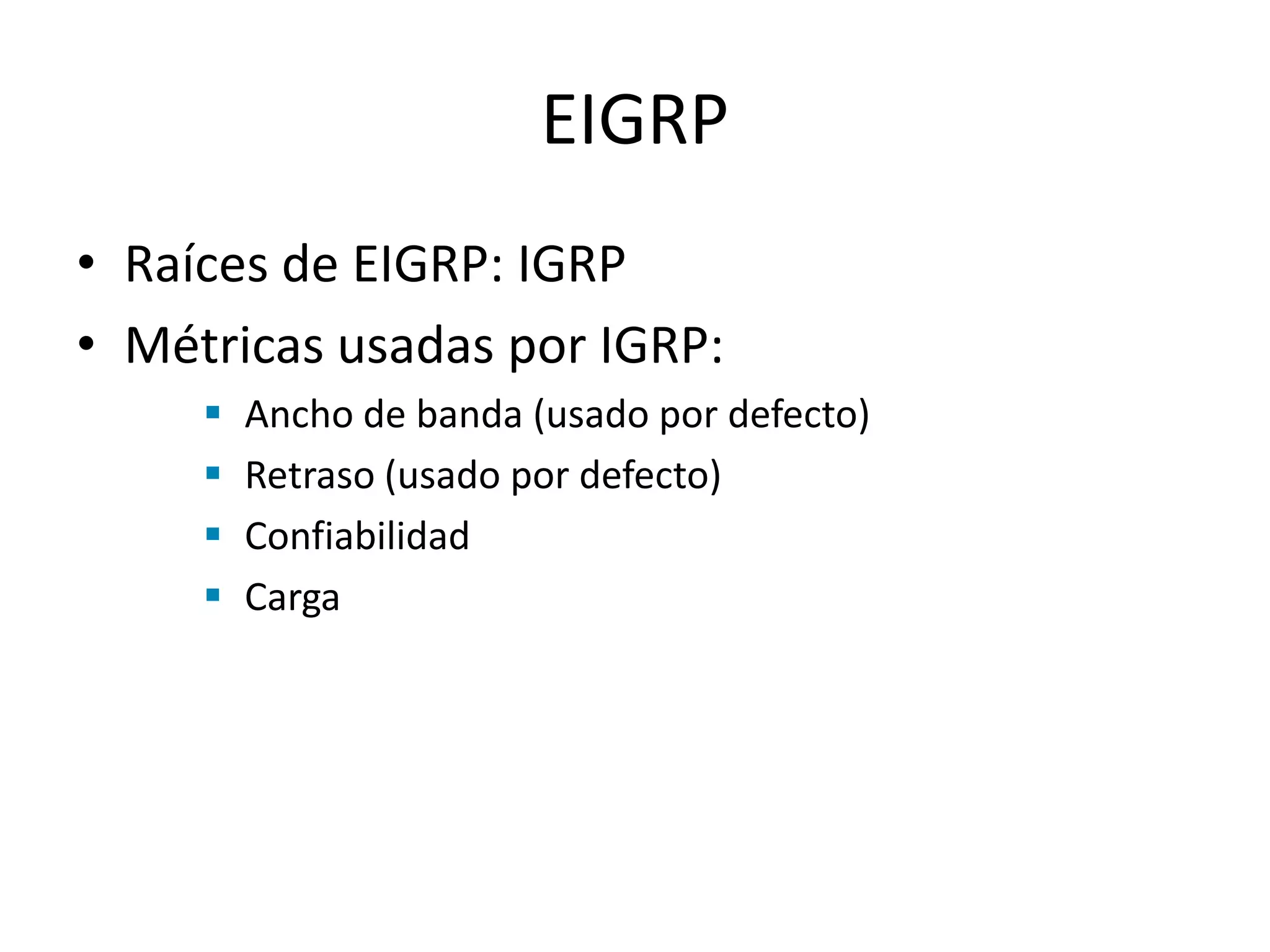 EIGRP
• Raíces de EIGRP: IGRP
• Métricas usadas por IGRP:
 Ancho de banda (usado por defecto)
 Retraso (usado por defecto)
 Confiabilidad
 Carga
 