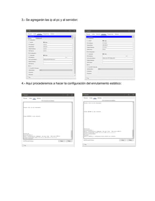 3.- Se agregarán las ip al pc y al servidor:
4.- Aquí procederemos a hacer la configuración del enrutamiento estático:
 