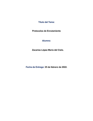 Título del Tema:
Alumno:
Zacarias López María del Cielo.
Protocolos de Enrutamiento
Fecha de Entrega: 25 de febrero de 2022.
 