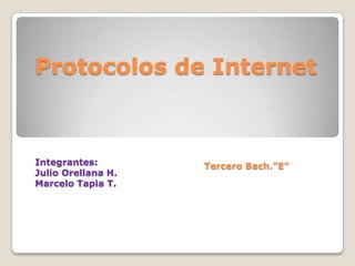 Protocolos de Internet Integrantes: Julio Orellana H.  Marcelo Tapia T. Tercero Bach.”E” 