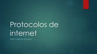 Protocolos de
internet
POR: CARLOS SOLANO
 