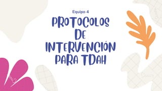 PROTOCOLOS
DE
INTERVENCIÓN
PARA TDAH
Equipo 4
 