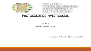 PROTOCOLOS DE INVESTIGACIÓN
PRESENTA:
JUANA GUTIÉRREZ ROJAS
Zitácuaro, Michoacán, 04 de Junio de 2017
 