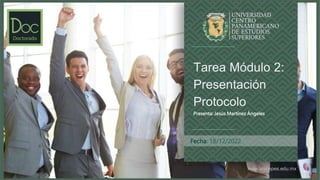 www.unicepes.edu.mx
Fecha: 18/12/2022
Tarea Módulo 2:
Presentación
Protocolo
Presenta: Jesús Martínez Ángeles
 