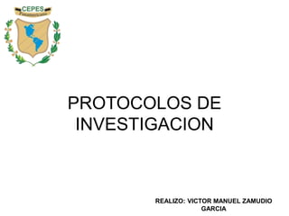 PROTOCOLOS DE
INVESTIGACION
REALIZO: VICTOR MANUEL ZAMUDIO
GARCIA
 
