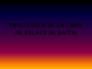 Protocolos de la Capa
  de Enlace de Datos
 