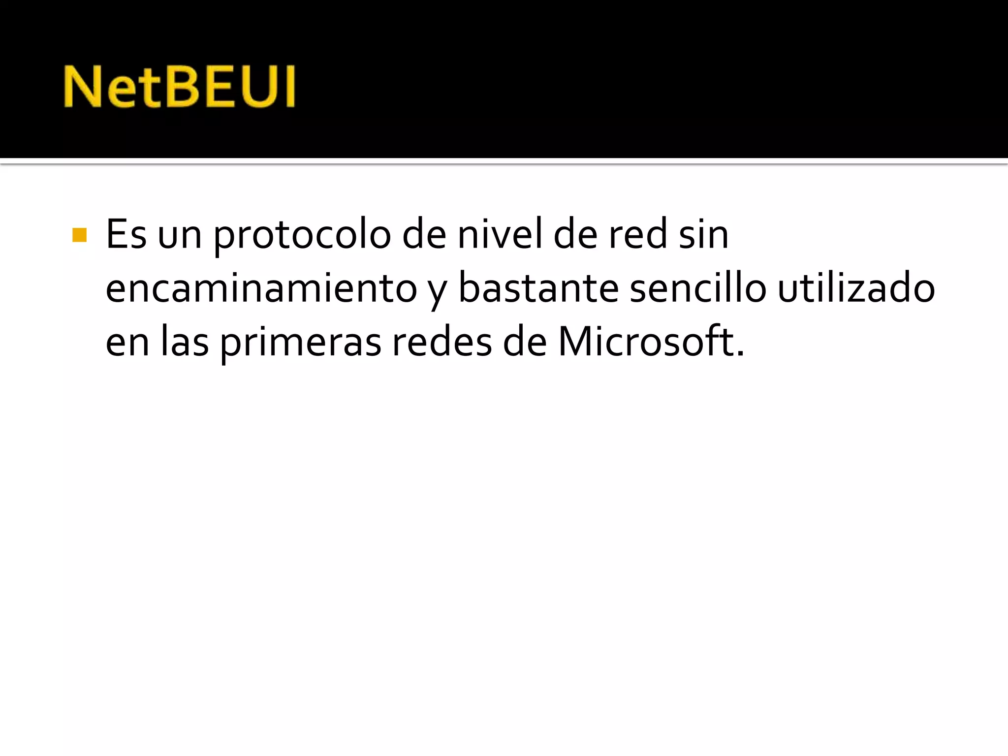    Es un protocolo de nivel de red sin
    encaminamiento y bastante sencillo utilizado
    en las primeras redes de Microsoft.
 