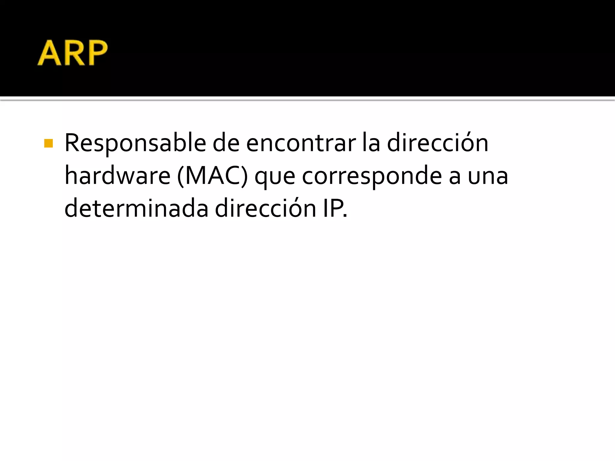    Responsable de encontrar la dirección
    hardware (MAC) que corresponde a una
    determinada dirección IP.
 