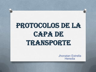 Protocolos de la
    Capa de
  Transporte
          Jhonatan Estrella
              Heredia
 