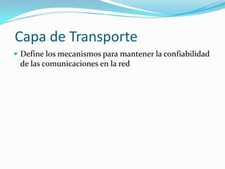 Capa de Transporte
 Define los mecanismos para mantener la confiabilidad
 de las comunicaciones en la red
 