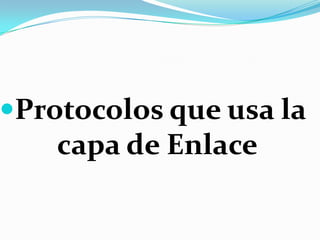 Protocolos que usa la
    capa de Enlace
 