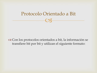 Protocolo Orientado a Bit
                          

 Con los protocolos orientados a bit, la información se
  transfiere bit por bit y utilizan el siguiente formato:
 