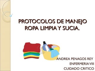 PROTOCOLOS DE MANEJO
  ROPA LIMPIA Y SUCIA.




            ANDREA PENAGOS REY
                  ENFERMERIA VIII
               CUIDADO CRITICO
 