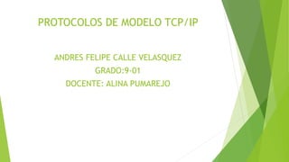 PROTOCOLOS DE MODELO TCP/IP
ANDRES FELIPE CALLE VELASQUEZ
GRADO:9-01
DOCENTE: ALINA PUMAREJO
 