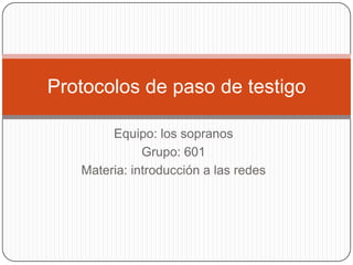 Equipo: los sopranos Grupo: 601 Materia: introducción a las redes Protocolos de paso de testigo 