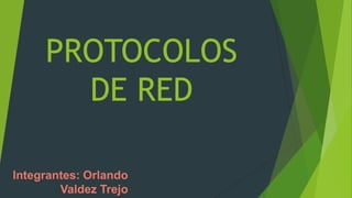 PROTOCOLOS
DE RED
Integrantes: Orlando
Valdez Trejo

 
