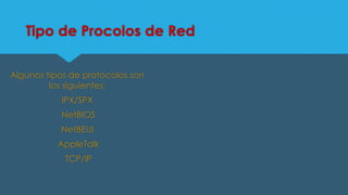 Tipo de Procolos de Red
Algunos tipos de protocolos son
los siguientes:
IPX/SPX

NetBIOS
NetBEUI
AppleTalk

TCP/IP

 