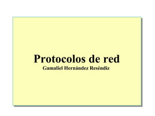 Protocolos de red
Gamaliel Hernández Reséndiz

 