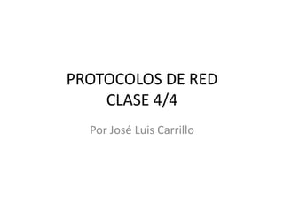 PROTOCOLOS DE RED
CLASE 4/4
Por José Luis Carrillo

 
