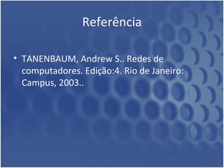 Referência TANENBAUM, Andrew S.. Redes de computadores. Edição:4. Rio de Janeiro: Campus, 2003. .  