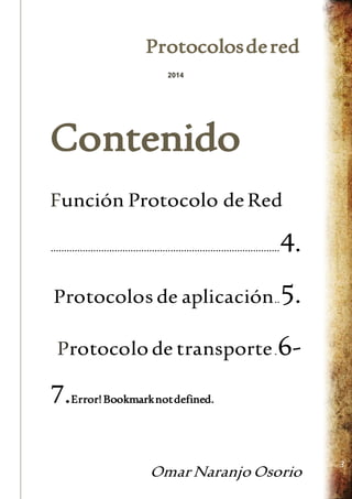 Protocolos de red 
Omar Naranjo Osorio 
3 
2014 
Contenido 
Función Protocolo de Red 
...................................................................................... 4. 
Protocolos de aplicación.. 5. 
Protocolo de transporte . 6- 
7.Error! Bookmark not defined. 
 