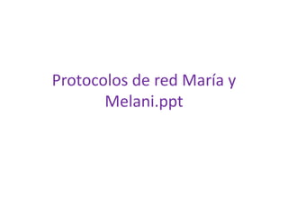 Protocolos de red María y 
Melani.ppt 
 