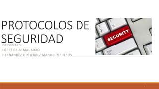PROTOCOLOS DE
SEGURIDADPRESENTAN:
LÓPEZ CRUZ MAURICIO
HERNANDEZ GUTIERREZ MANUEL DE JESÚS
1
 