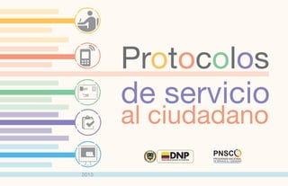 Protocolos
de servicio
al ciudadano
2013
DEPARTAMENTO NACIONAL DE PLANEACIÓN
DNP
REPÚBLICA
DE COLOMBIA
 
