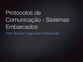 Protocolos de
Comunicação - Sistemas
Embarcados
Prof. Romulo Fagundes Cantanhede
 