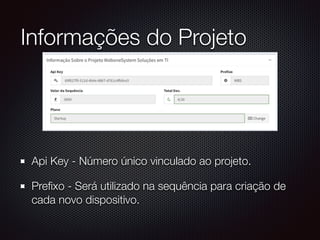 Informações do Projeto
Api Key - Número único vinculado ao projeto.
Preﬁxo - Será utilizado na sequência para criação de
cada novo dispositivo.
 