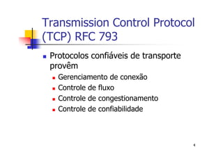 Transmission Control Protocol
(TCP) RFC 793
 Protocolos confiáveis de transporte
 provêm
   Gerenciamento de conexão
   Controle de fluxo
   Controle de congestionamento
   Controle de confiabilidade



                                       4
 
