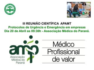 III REUNIÃO CIENTÍFICA APAMT
Protocolos de Urgência e Emergência em empresas
Dia 20 de Abril as 09:30h - Associação Médica do Paraná.
 
