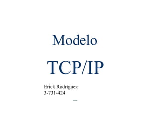 Modelo
TCP/IP
Erick Rodrìguez
3-731-424
 
