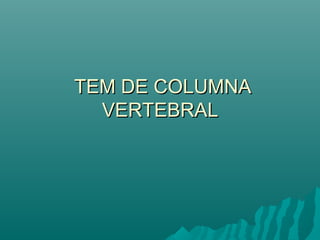 TEM DE COLUMNATEM DE COLUMNA
VERTEBRALVERTEBRAL
 