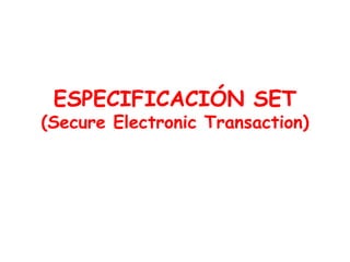 ESPECIFICACIÓN SET
(Secure Electronic Transaction)
 