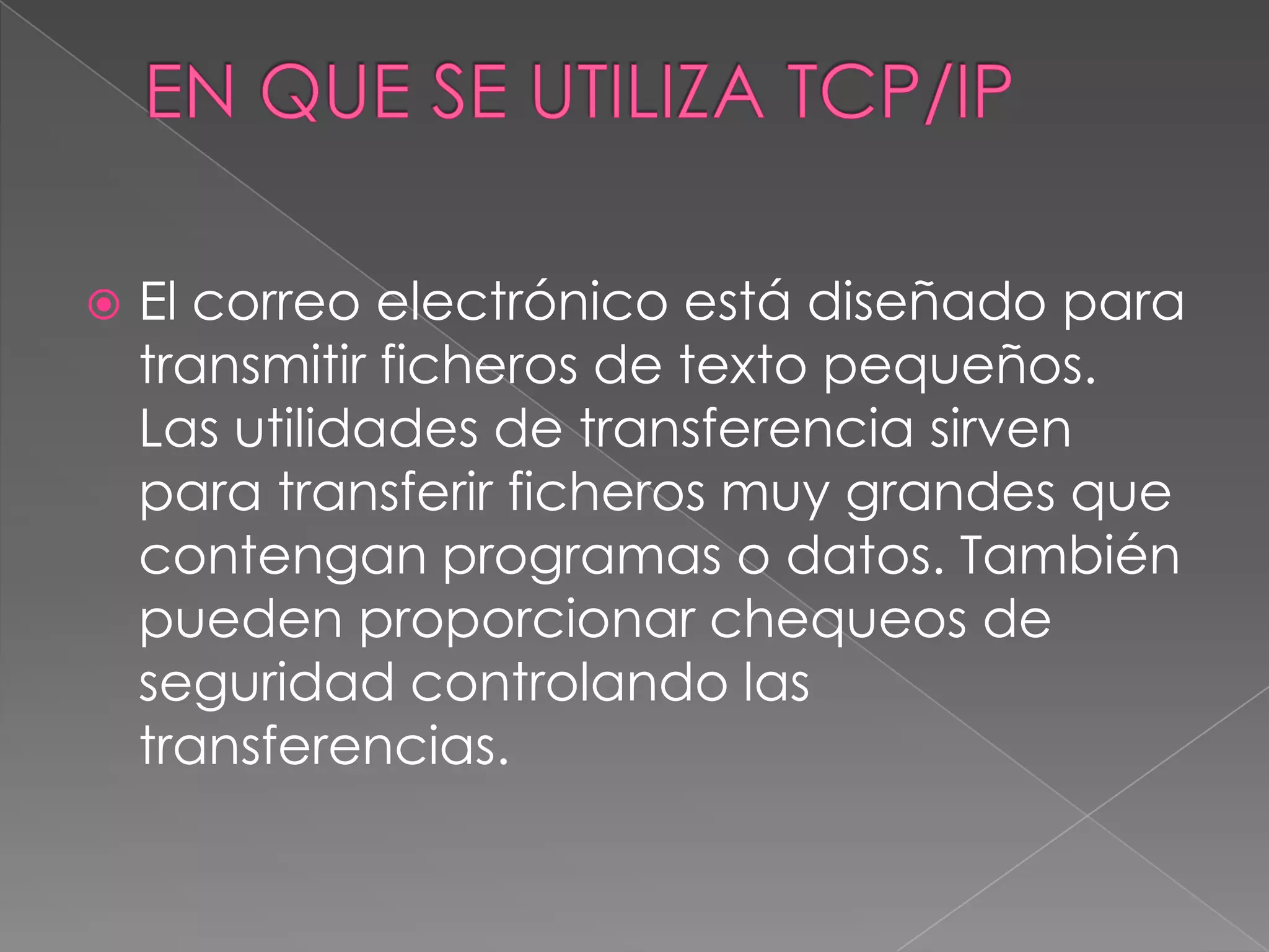    El correo electrónico está diseñado para
    transmitir ficheros de texto pequeños.
    Las utilidades de transferencia sirven
    para transferir ficheros muy grandes que
    contengan programas o datos. También
    pueden proporcionar chequeos de
    seguridad controlando las
    transferencias.
 