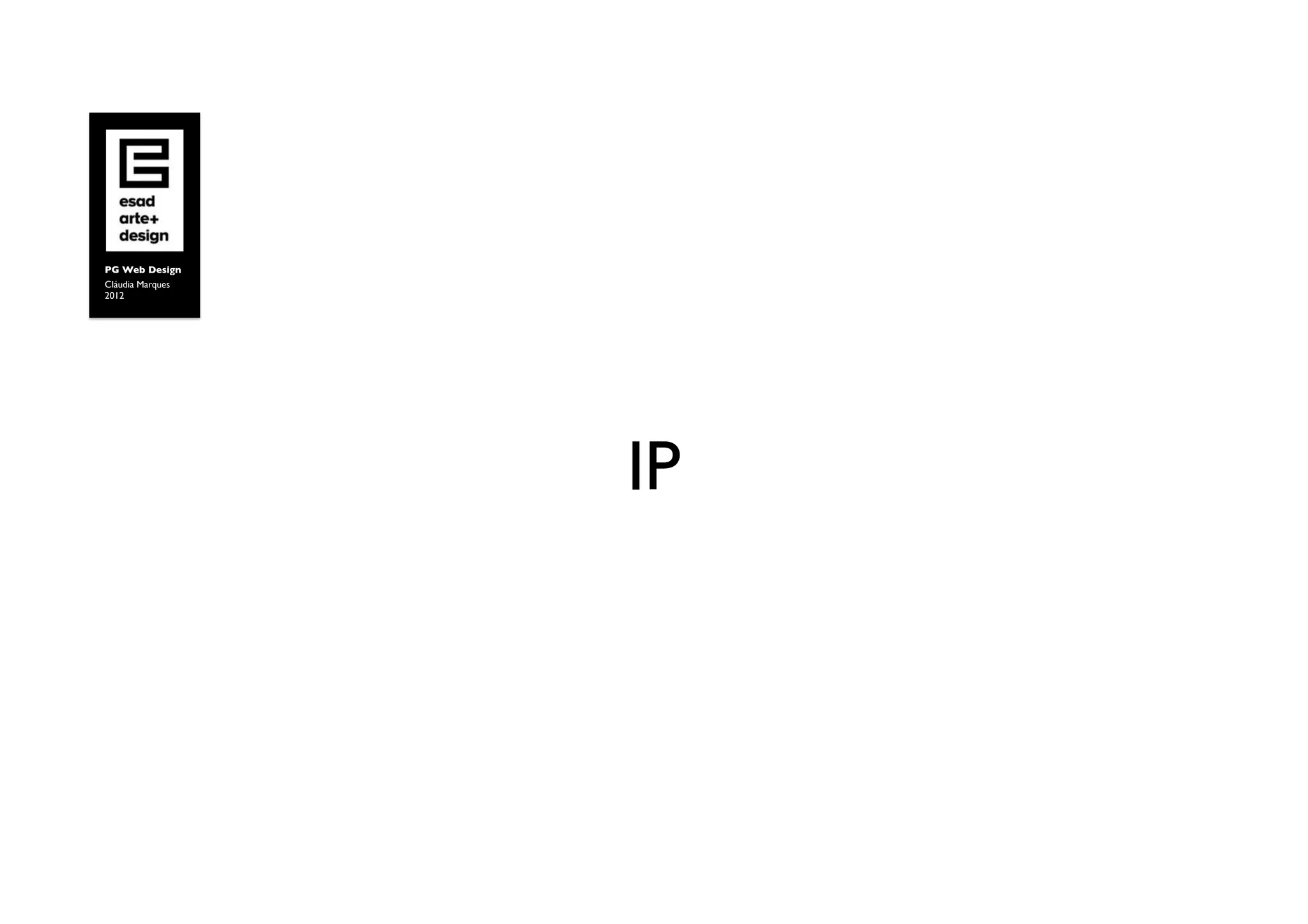 PG Web Design	

Cláudia Marques	

2012	





                     IP	

 