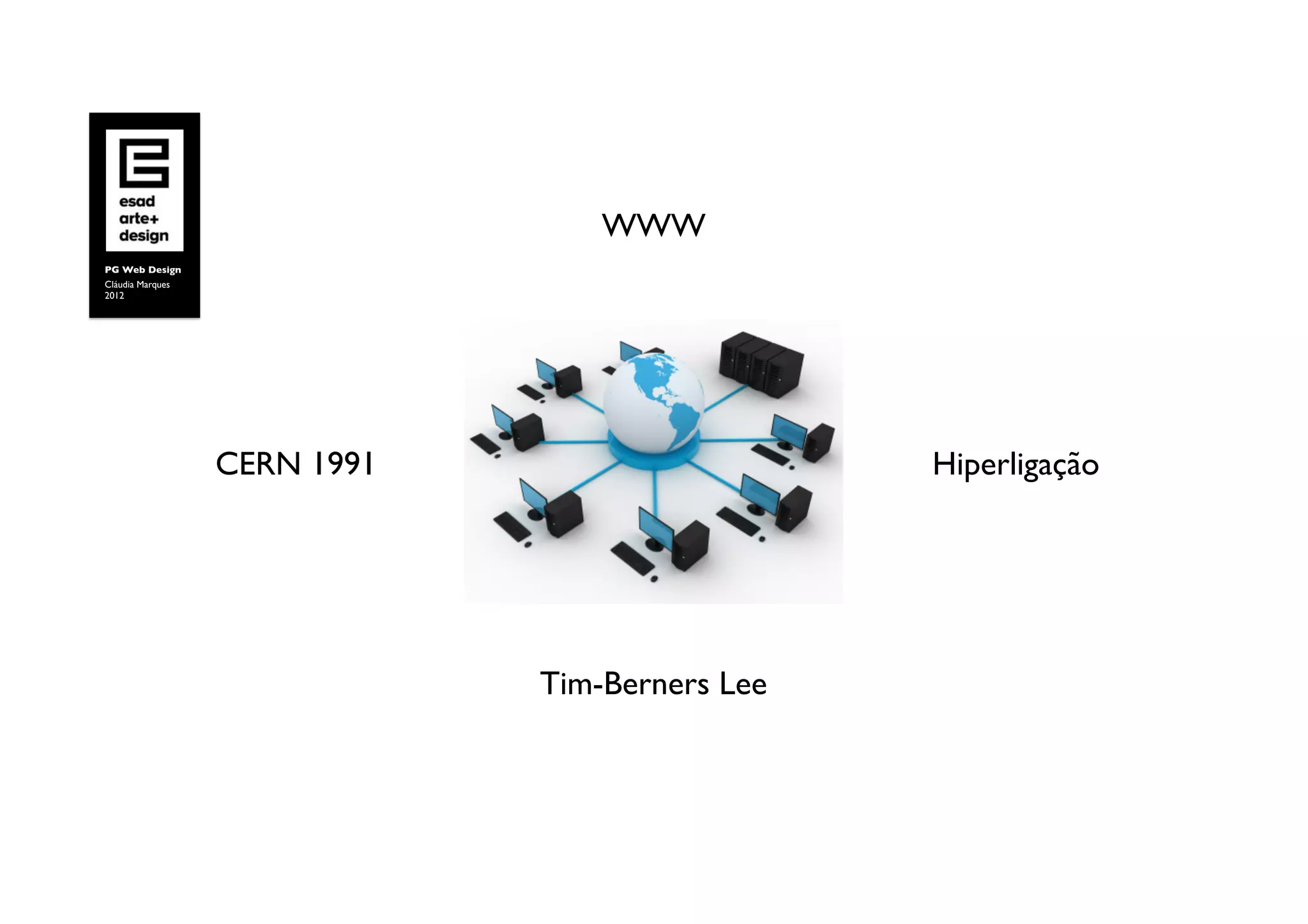 WWW	

PG Web Design	

Cláudia Marques	

2012	





                     CERN 1991	

                        Hiperligação	





                                    Tim-Berners Lee	

 